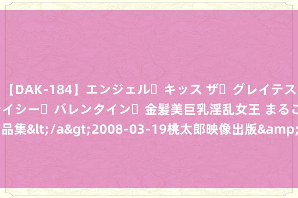 【DAK-184】エンジェル・キッス ザ・グレイテスト・ヒッツ・ダブルス ステイシー・バレンタイン・金髪美巨乳淫乱女王 まるごと2本大ヒット作品集</a>2008-03-19桃太郎映像出版&$angel kiss189分钟 雨刮器或失灵，福特汽车在好意思调回37371辆汽车