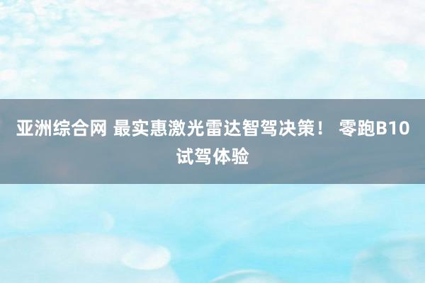 亚洲综合网 最实惠激光雷达智驾决策！ 零跑B10试驾体验