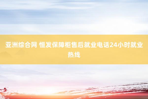 亚洲综合网 恒发保障柜售后就业电话24小时就业热线