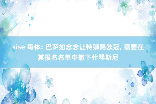 sise 每体: 巴萨如念念让特狮踢欧冠， 需要在其报名名单中撤下什琴斯尼