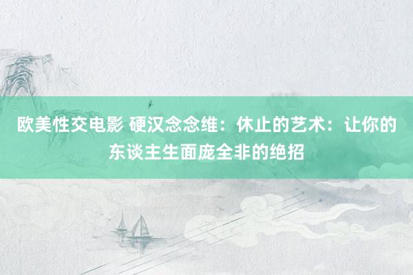 欧美性交电影 硬汉念念维：休止的艺术：让你的东谈主生面庞全非的绝招