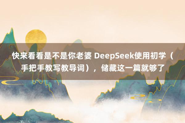 快来看看是不是你老婆 DeepSeek使用初学（手把手教写教导词），储藏这一篇就够了