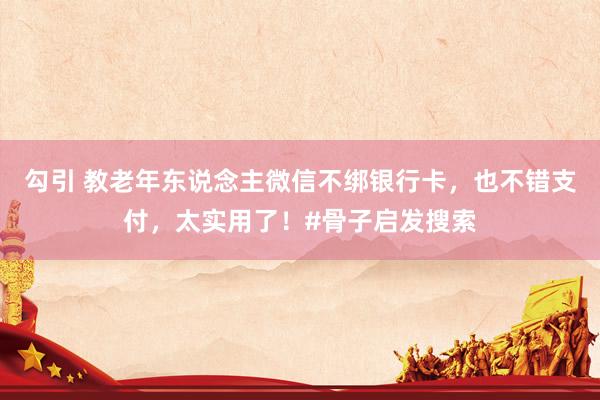 勾引 教老年东说念主微信不绑银行卡，也不错支付，太实用了！#骨子启发搜索