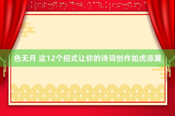 色无月 这12个招式让你的诗词创作如虎添翼