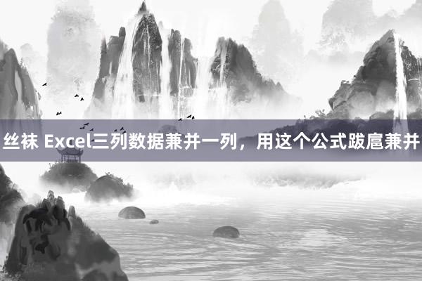 丝袜 Excel三列数据兼并一列，用这个公式跋扈兼并