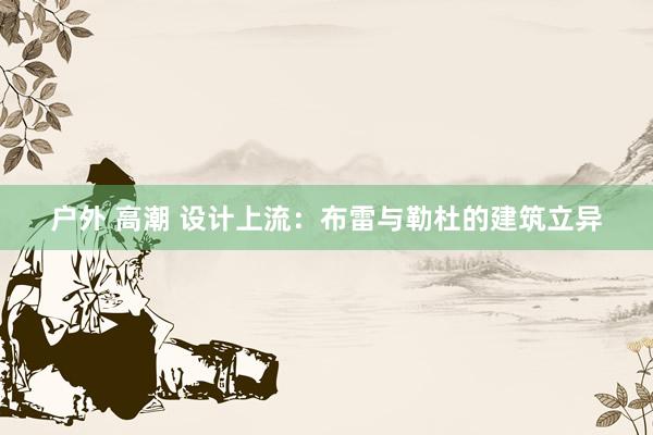 户外 高潮 设计上流：布雷与勒杜的建筑立异