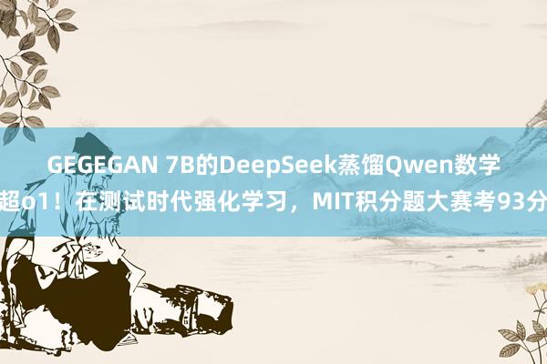 GEGEGAN 7B的DeepSeek蒸馏Qwen数学超o1！在测试时代强化学习，MIT积分题大赛考93分