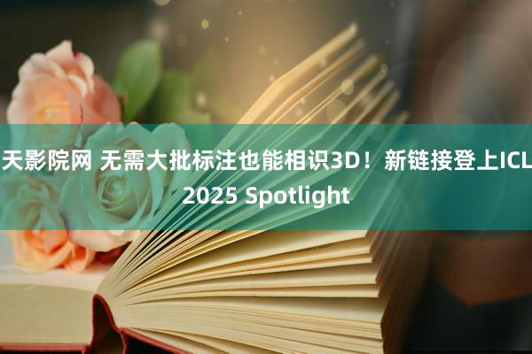 天天影院网 无需大批标注也能相识3D！新链接登上ICLR 2025 Spotlight